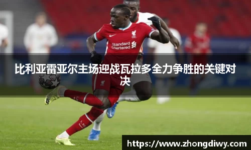 意甲直播比利亚雷亚尔主场迎战瓦拉多全力争胜的关键对决