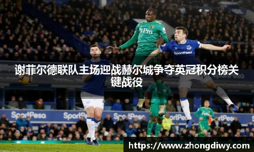 谢菲尔德联队主场迎战赫尔城争夺英冠积分榜关键战役