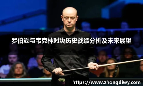 罗伯逊与韦克林对决历史战绩分析及未来展望