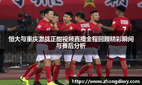 意甲直播恒大与重庆激战正酣视频直播全程回顾精彩瞬间与赛后分析