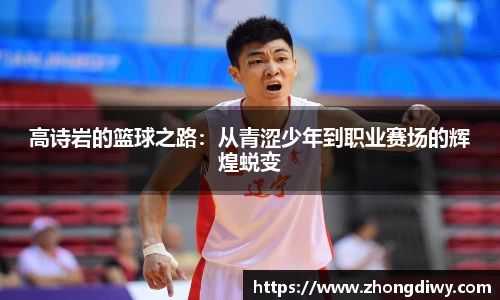 意甲直播高诗岩的篮球之路：从青涩少年到职业赛场的辉煌蜕变